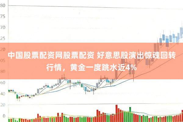 中国股票配资网股票配资 好意思股演出惊魂回转行情，黄金一度跳水近4%