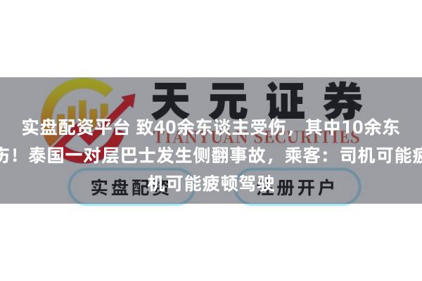 实盘配资平台 致40余东谈主受伤，其中10余东谈主重伤！泰国一对层巴士发生侧翻事故，乘客：司机可能疲顿驾驶