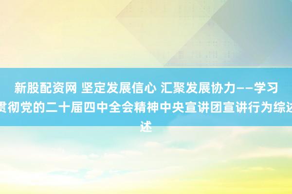 新股配资网 坚定发展信心 汇聚发展协力——学习贯彻党的二十届四中全会精神中央宣讲团宣讲行为综述