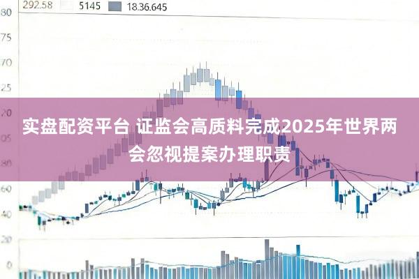 实盘配资平台 证监会高质料完成2025年世界两会忽视提案办理职责