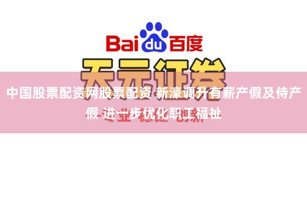 中国股票配资网股票配资 新濠调升有薪产假及侍产假 进一步优化职工福祉