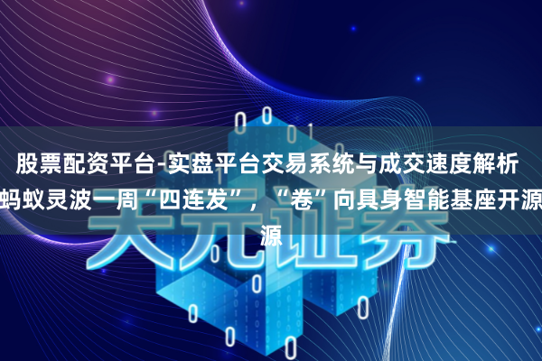 股票配资平台-实盘平台交易系统与成交速度解析 蚂蚁灵波一周“四连发”，“卷”向具身智能基座开源