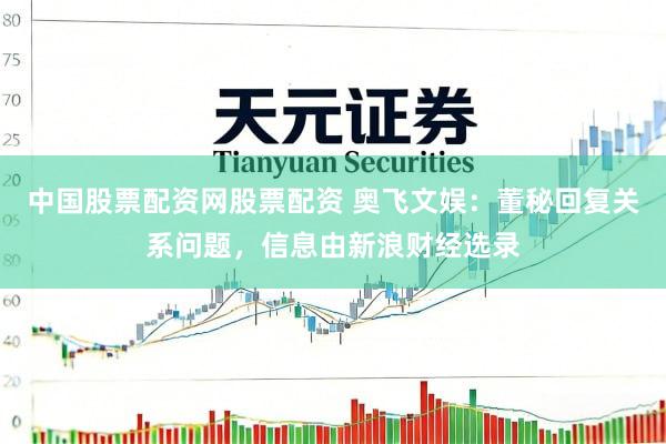 中国股票配资网股票配资 奥飞文娱：董秘回复关系问题，信息由新浪财经选录