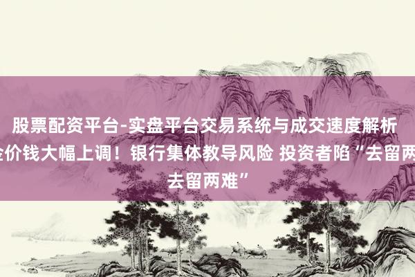 股票配资平台-实盘平台交易系统与成交速度解析 黄金价钱大幅上调！银行集体教导风险 投资者陷“去留两难”