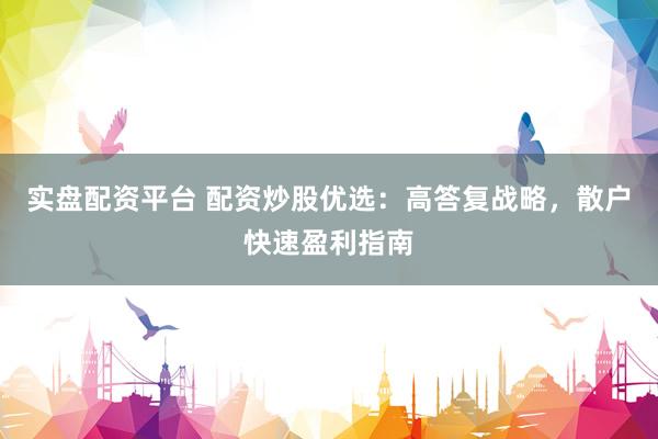 实盘配资平台 配资炒股优选：高答复战略，散户快速盈利指南